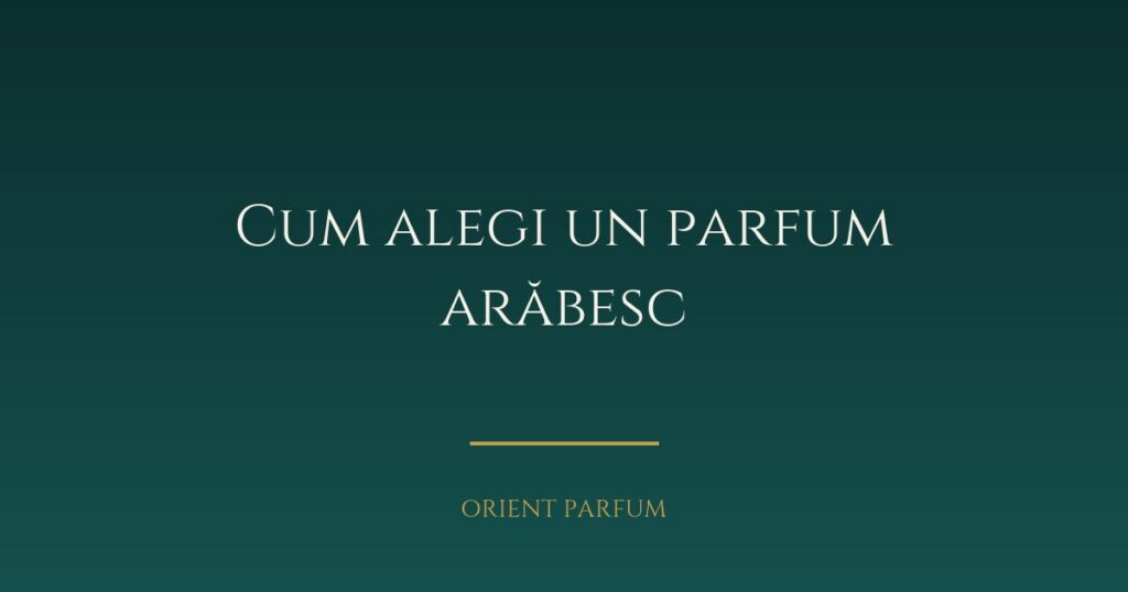 Cum alegi un parfum arăbesc — ghid complet 2026