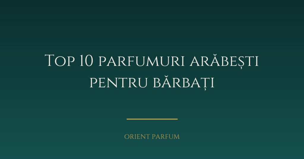 Top 10 parfumuri arăbești pentru bărbați în 2026