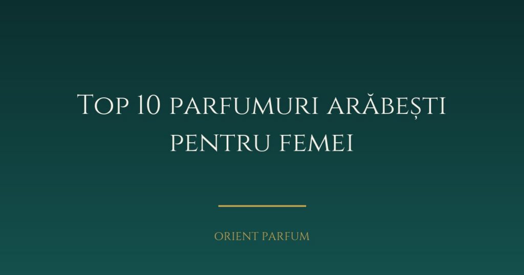 Top 10 parfumuri arăbești pentru femei în 2026