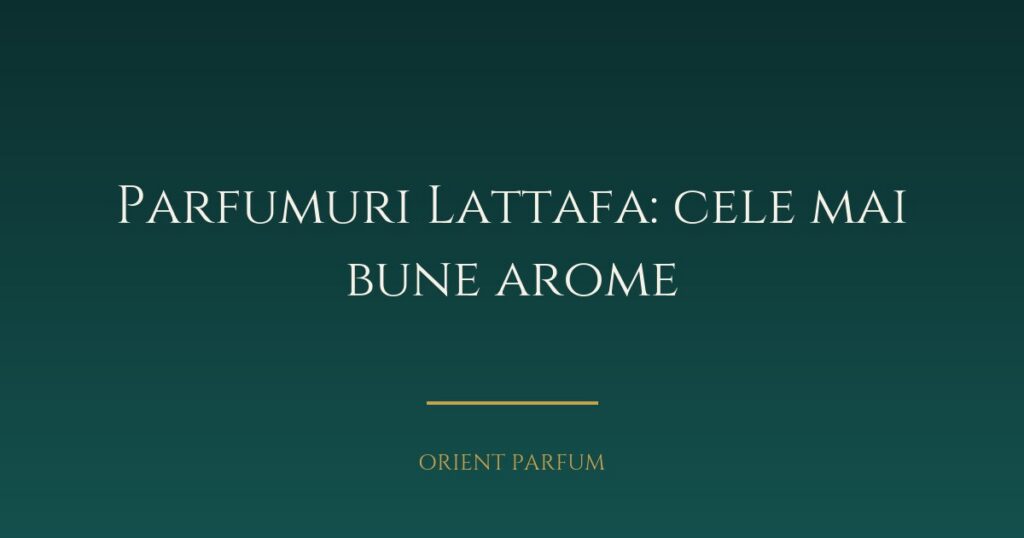 Parfumuri Lattafa: cele mai bune arome