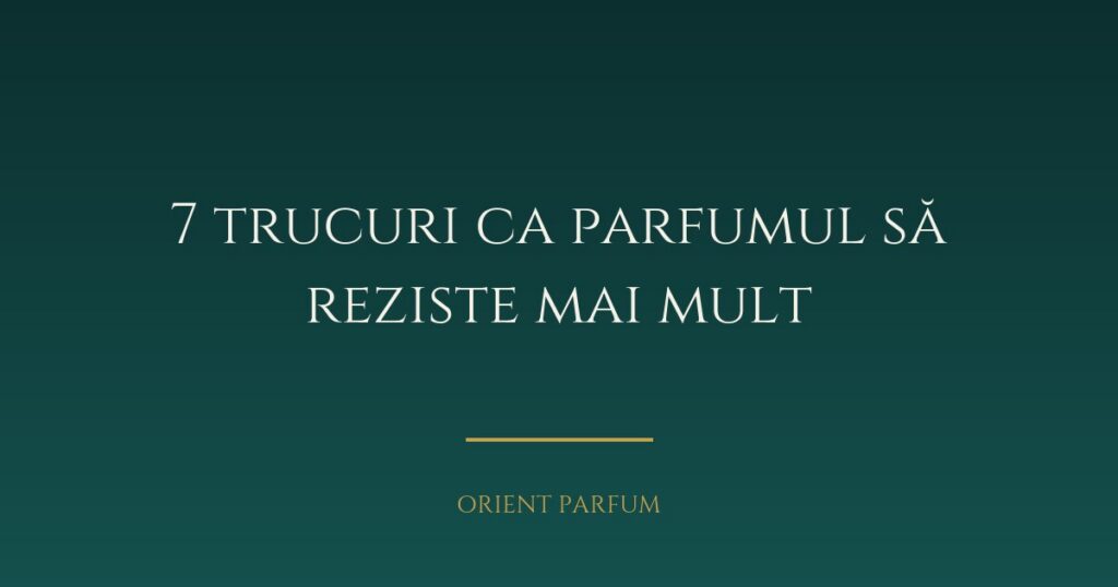 7 trucuri ca parfumul să reziste mai mult